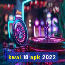 kwai 18 apk 2022